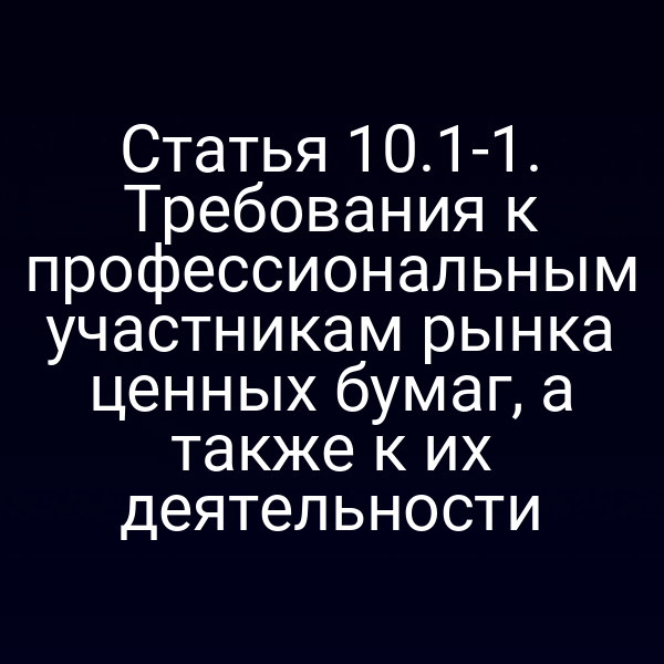 Статья 10.1-1. Требования к профессиональным участникам рынка ценных бумаг, а также к их деятельности