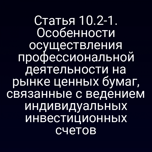 Статья 10.2-1. Особенности осуществления профессиональной деятельности на рынке ценных бумаг, связанные с ведением индивидуальных инвестиционных счетов