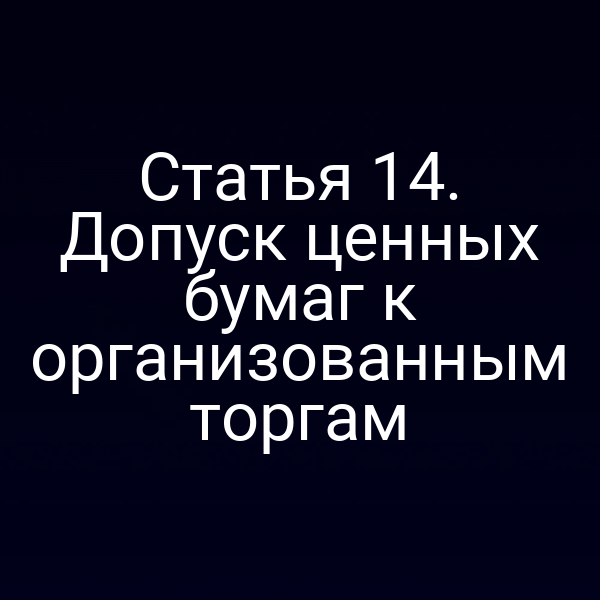 Статья 14. Допуск ценных бумаг к организованным торгам
