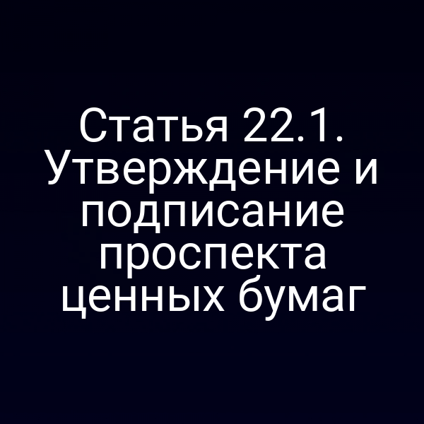 Статья 22.1. Утверждение и подписание проспекта ценных бумаг