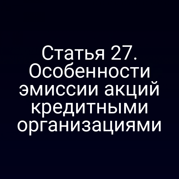 Статья 27. Особенности эмиссии акций кредитными организациями