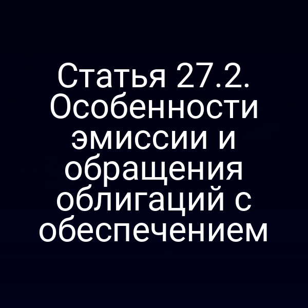 Статья 27.2. Особенности эмиссии и обращения облигаций с обеспечением