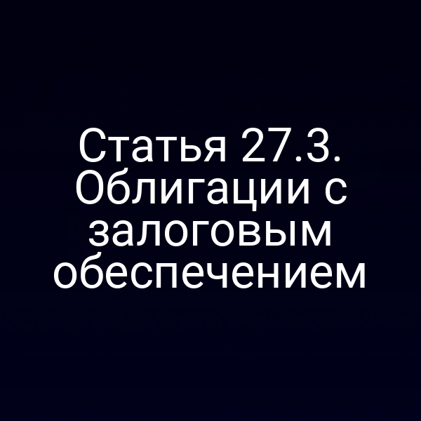 Статья 27.3. Облигации с залоговым обеспечением