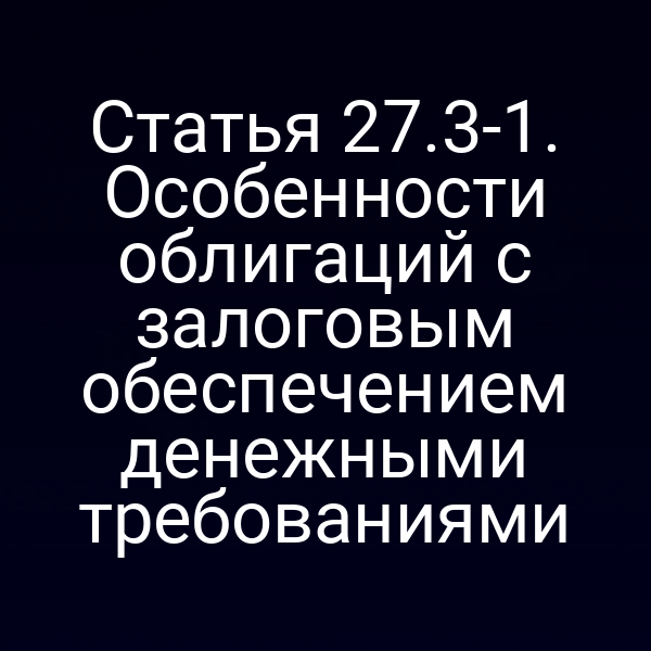 Статья 27.3-1. Особенности облигаций с залоговым обеспечением денежными требованиями