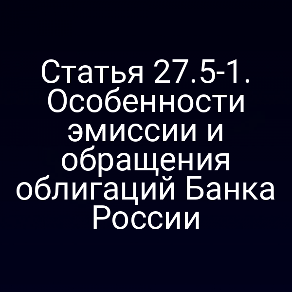 Статья 27.5-1. Особенности эмиссии и обращения облигаций Банка России