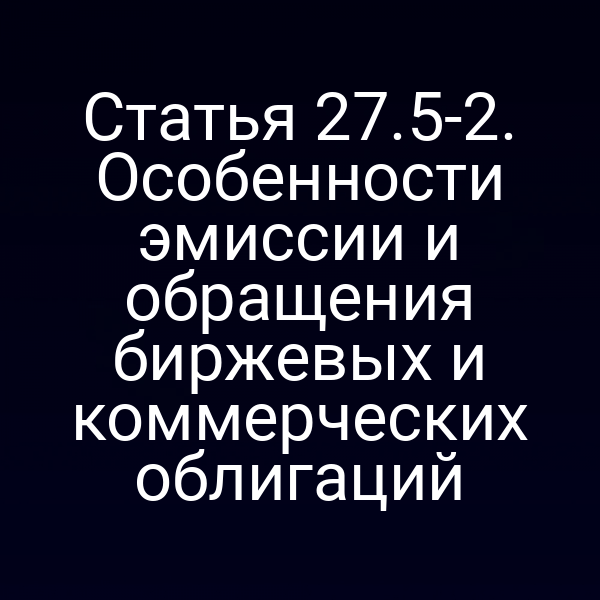 Статья 27.5-2. Особенности эмиссии и обращения биржевых и коммерческих облигаций