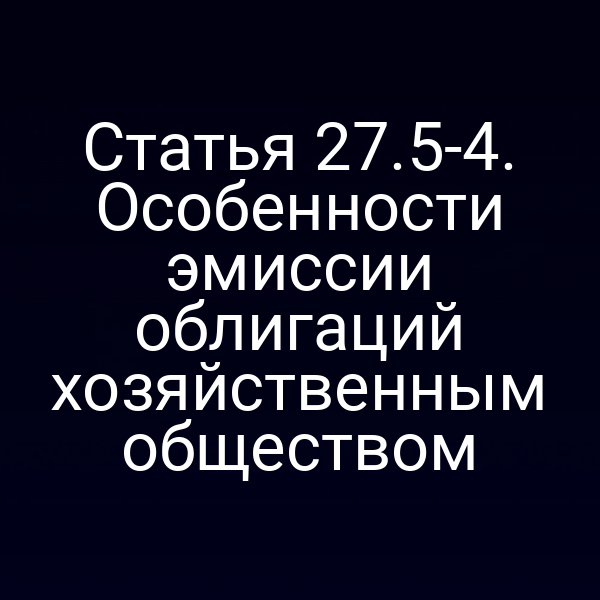 Статья 27.5-4. Особенности эмиссии облигаций хозяйственным обществом