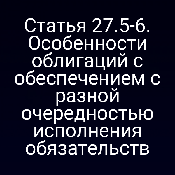 Статья 27.5-6. Особенности облигаций с обеспечением с разной очередностью исполнения обязательств