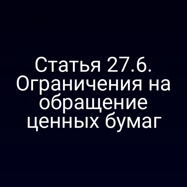 Статья 27.6. Ограничения на обращение ценных бумаг