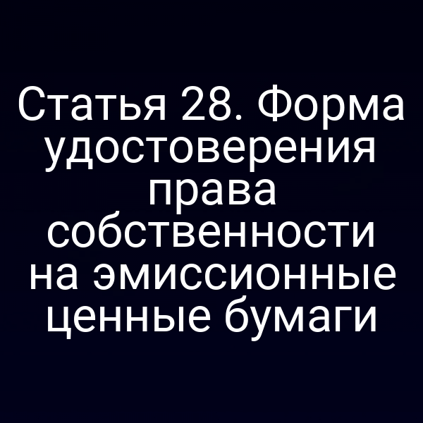 Статья 28. Форма удостоверения права собственности на эмиссионные ценные бумаги