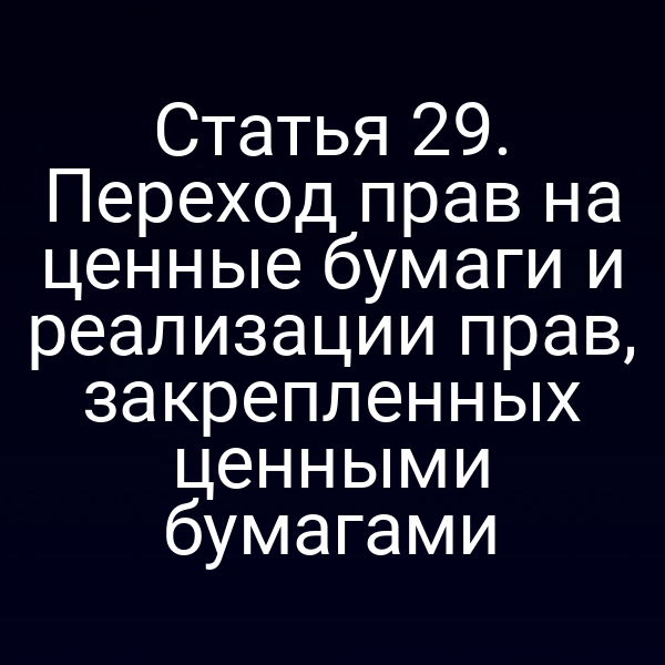 Статья 29. Переход прав на ценные бумаги и реализации прав, закрепленных ценными бумагами
