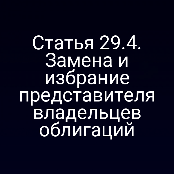 Статья 29.4. Замена и избрание представителя владельцев облигаций