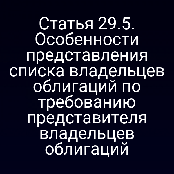 Статья 29.5. Особенности представления списка владельцев облигаций по требованию представителя владельцев облигаций