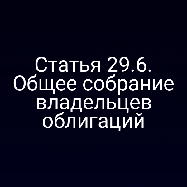 Статья 29.6. Общее собрание владельцев облигаций