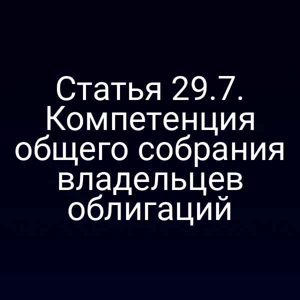 Статья 29.7. Компетенция общего собрания владельцев облигаций