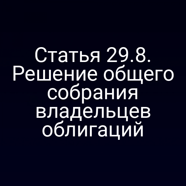 Статья 29.8. Решение общего собрания владельцев облигаций
