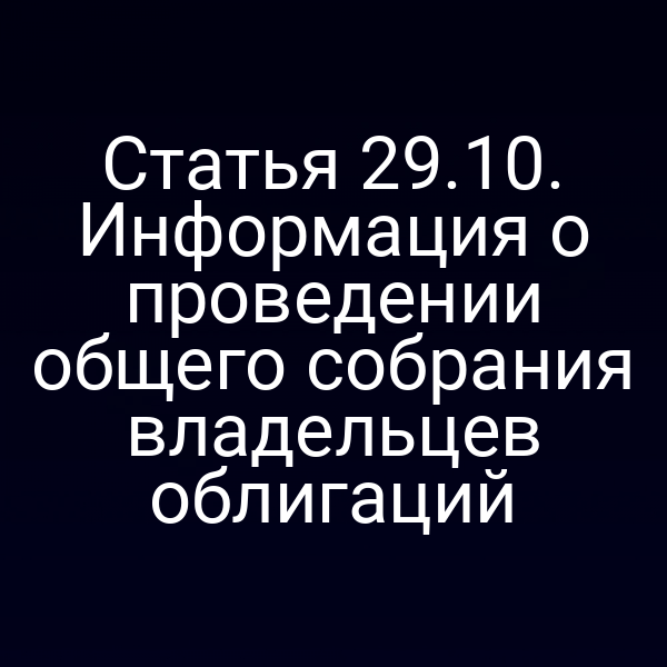 Статья 29.10. Информация о проведении общего собрания владельцев облигаций