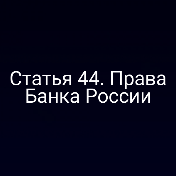 Статья 44. Права Банка России