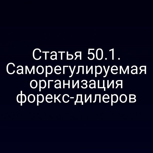 Статья 50.1. Саморегулируемая организация форекс-дилеров