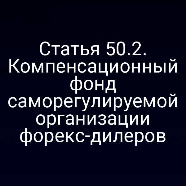 Статья 50.2. Компенсационный фонд саморегулируемой организации форекс-дилеров