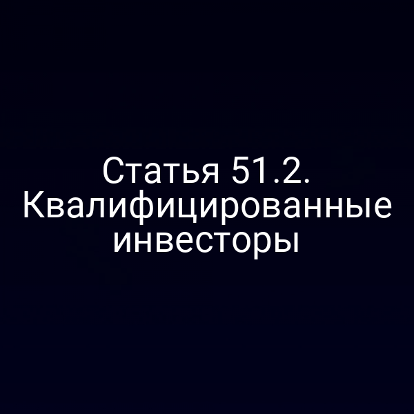 Статья 51.2. Квалифицированные инвесторы