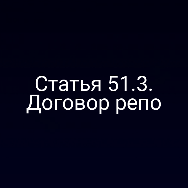Статья 51.3. Договор репо