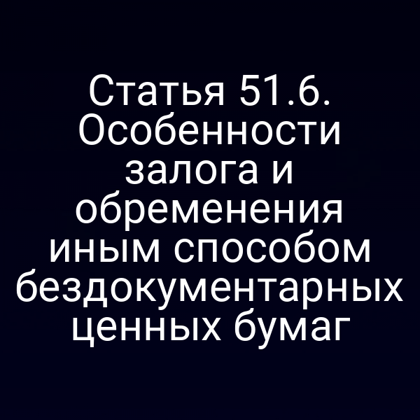 Статья 51.6. Особенности залога и обременения иным способом бездокументарных ценных бумаг