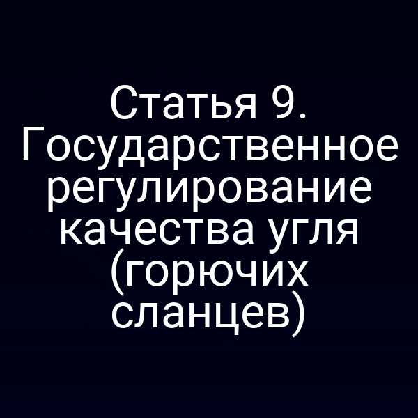 Статья 9. Государственное регулирование качества угля (горючих сланцев)