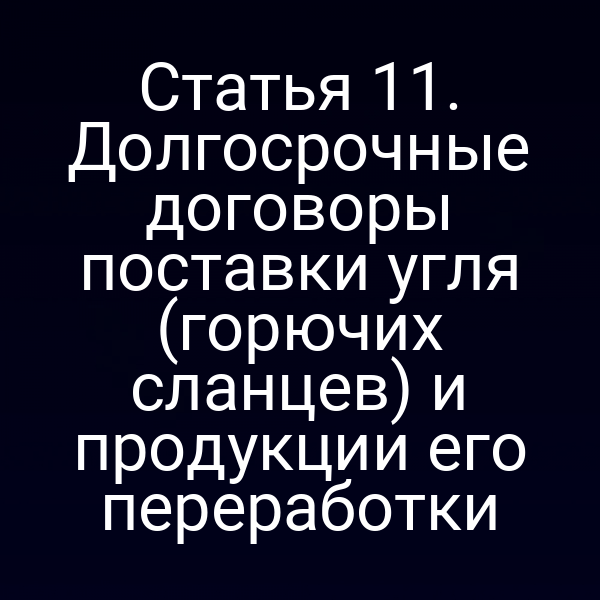 Статья 11. Долгосрочные договоры поставки угля (горючих сланцев) и продукции его переработки