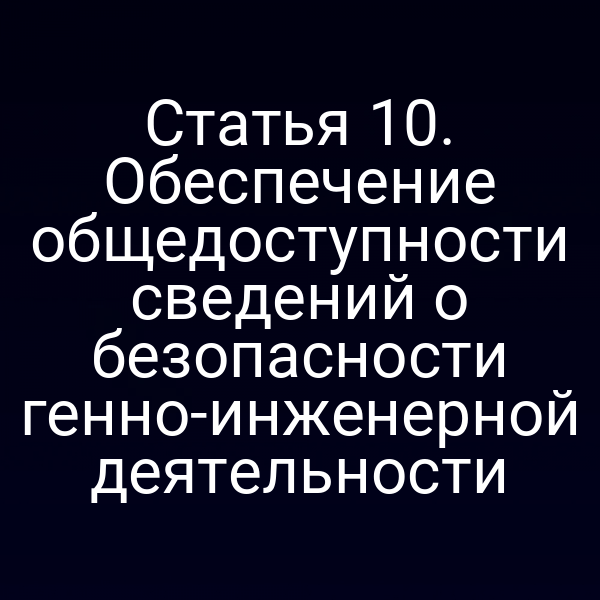 Статья 10. Обеспечение общедоступности сведений о безопасности генно-инженерной деятельности