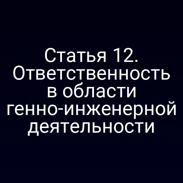 Статья 12. Ответственность в области генно-инженерной деятельности