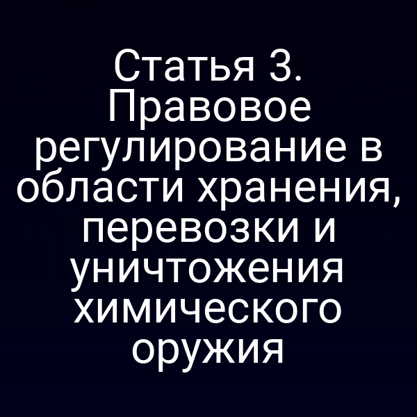 Статья 3. Правовое регулирование в области хранения, перевозки и уничтожения химического оружия