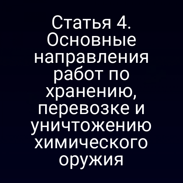 Статья 4. Основные направления работ по хранению, перевозке и уничтожению химического оружия