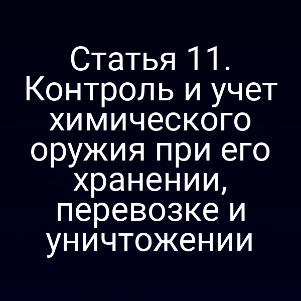 Статья 11. Контроль и учет химического оружия при его хранении, перевозке и уничтожении