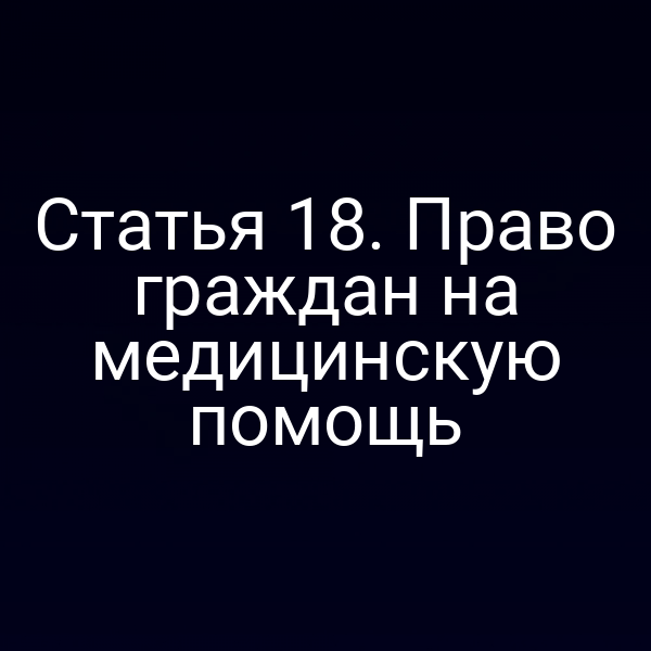 Статья 18. Право граждан на медицинскую помощь