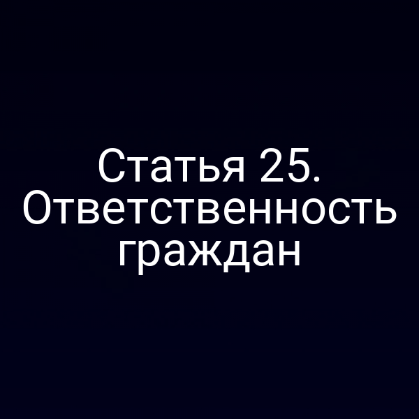 Статья 25. Ответственность граждан