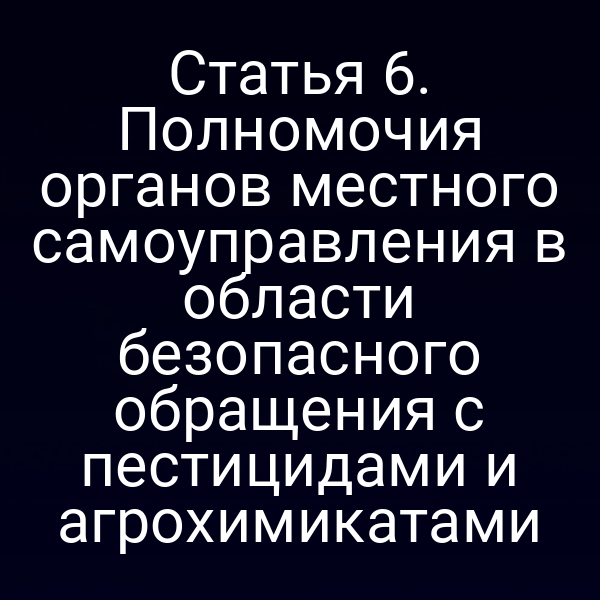 Статья 6. Полномочия органов местного самоуправления в области безопасного обращения с пестицидами и агрохимикатами