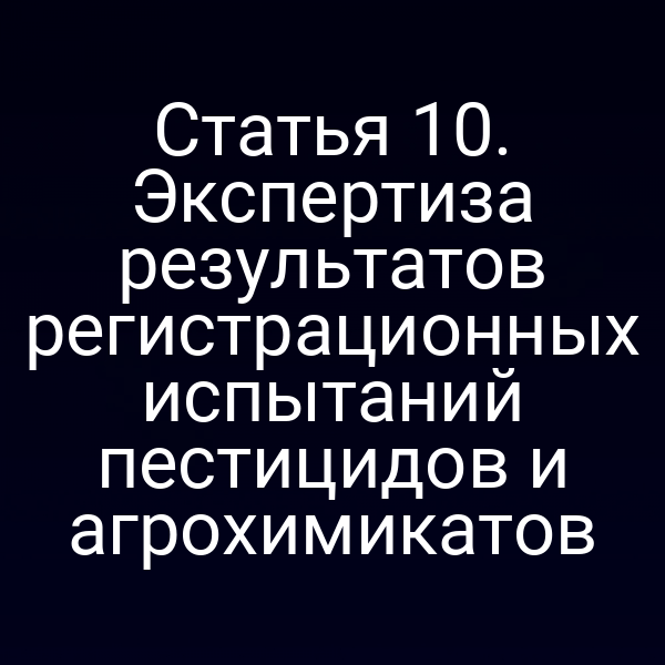 Статья 10. Экспертиза результатов регистрационных испытаний пестицидов и агрохимикатов