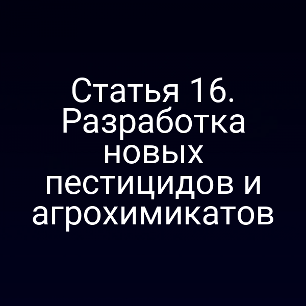 Статья 16. Разработка новых пестицидов и агрохимикатов