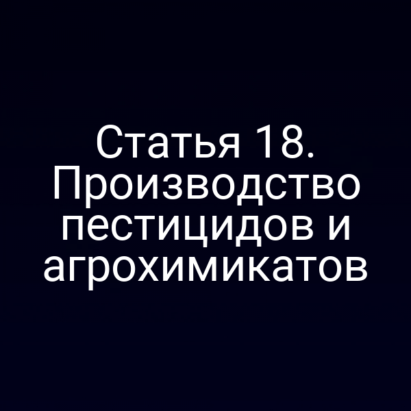 Статья 18. Производство пестицидов и агрохимикатов