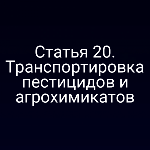 Статья 20. Транспортировка пестицидов и агрохимикатов