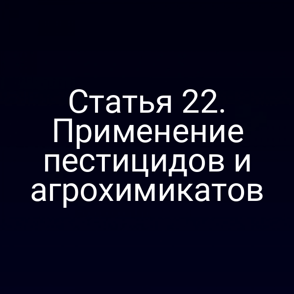 Статья 22. Применение пестицидов и агрохимикатов