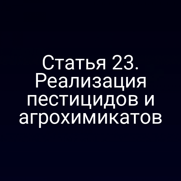 Статья 23. Реализация пестицидов и агрохимикатов