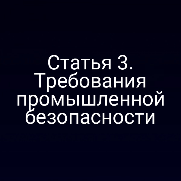 Статья 3. Требования промышленной безопасности