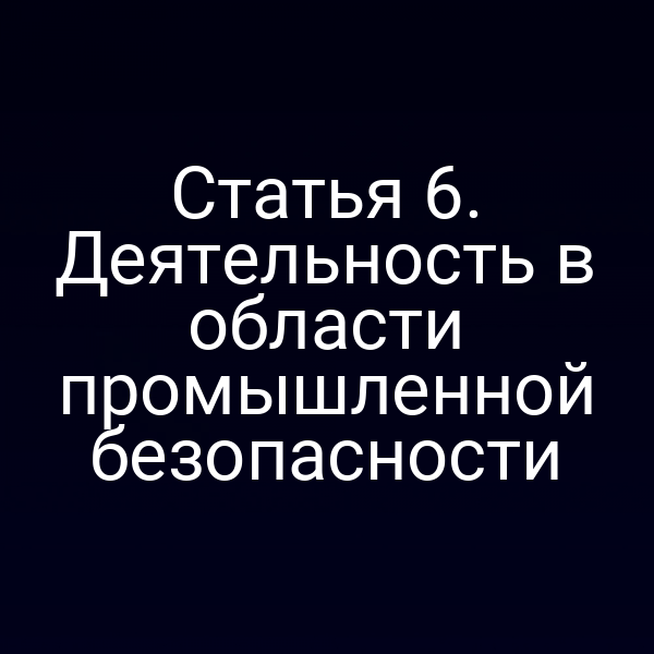 Статья 6. Деятельность в области промышленной безопасности