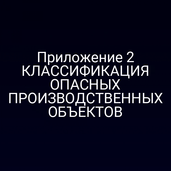 Приложение 2 КЛАССИФИКАЦИЯ ОПАСНЫХ ПРОИЗВОДСТВЕННЫХ ОБЪЕКТОВ