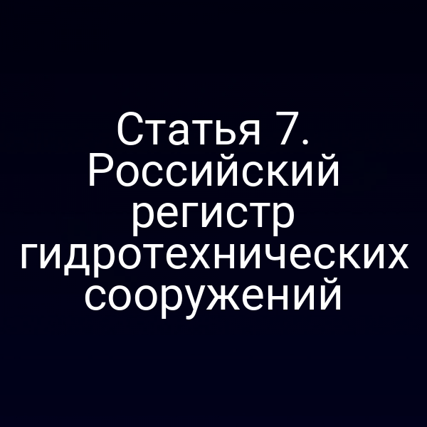 Статья 7. Российский регистр гидротехнических сооружений