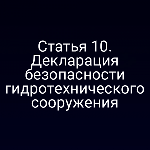Статья 10. Декларация безопасности гидротехнического сооружения