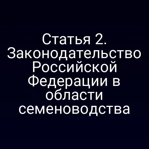 Статья 2. Законодательство Российской Федерации в области семеноводства