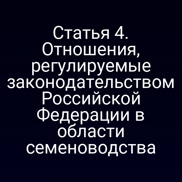 Статья 4. Отношения, регулируемые законодательством Российской Федерации в области семеноводства